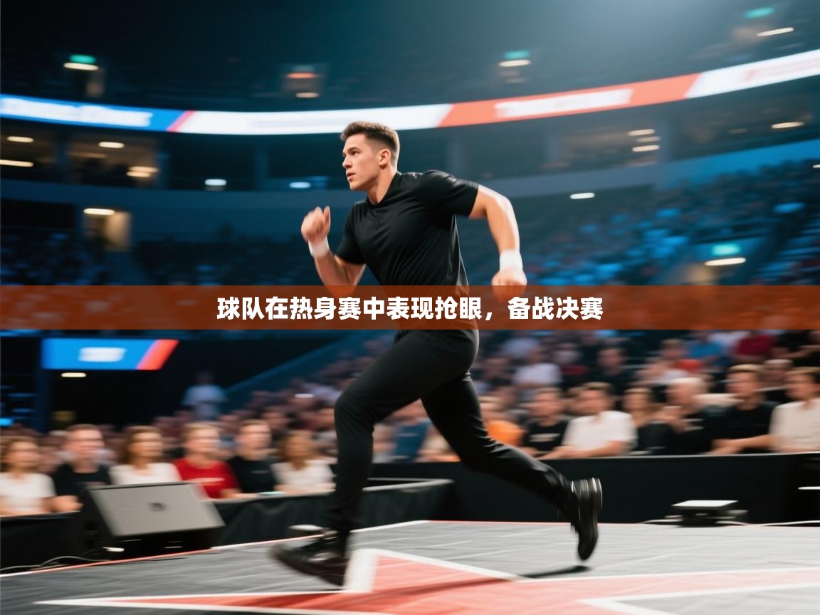 球队在热身赛中表现抢眼，备战决赛  第2张