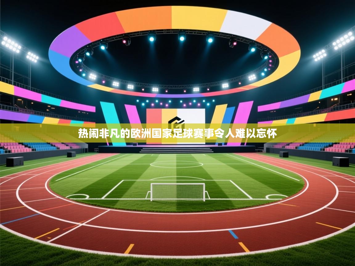 热闹非凡的欧洲国家足球赛事令人难以忘怀  第1张