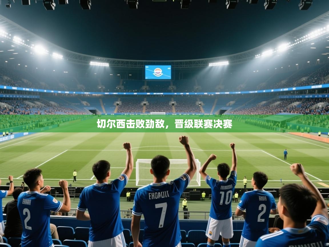 切尔西击败劲敌，晋级联赛决赛  第1张