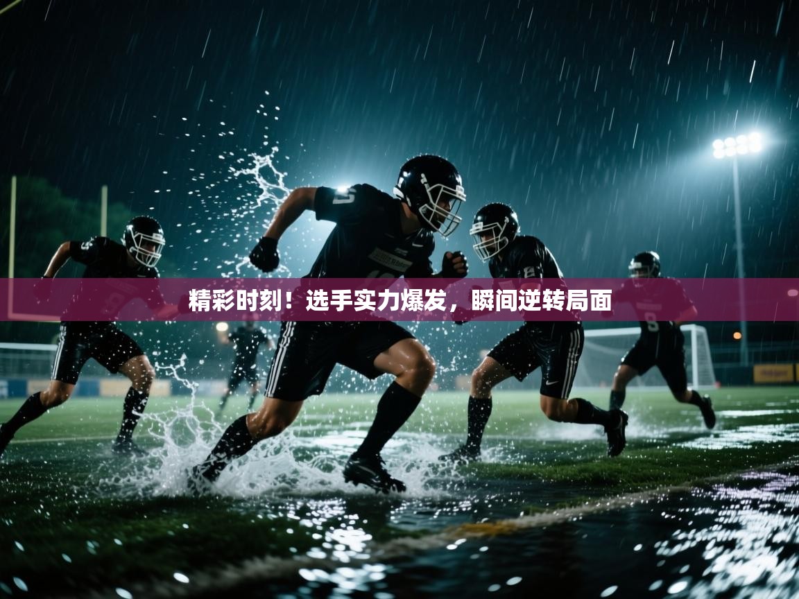 精彩时刻!选手实力爆发,瞬间逆转局面 第2张