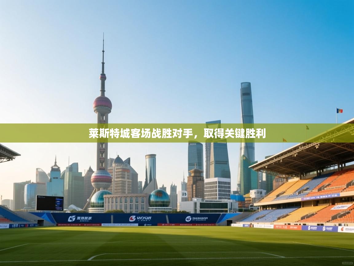 莱斯特城客场战胜对手，取得关键胜利  第2张