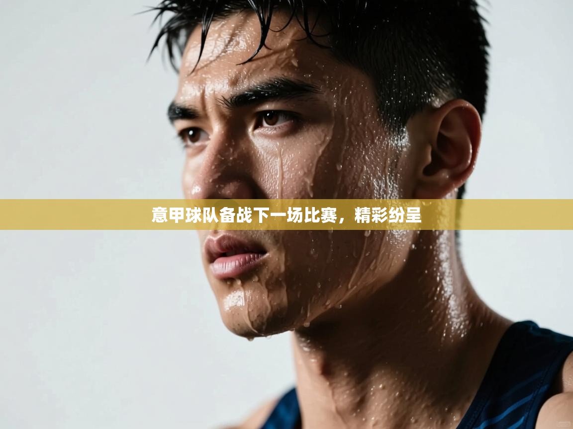 意甲球队备战下一场比赛，精彩纷呈  第2张