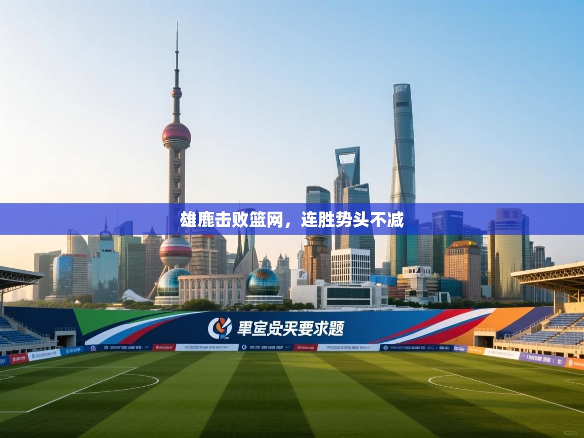 雄鹿击败篮网,连胜势头不减 第1张