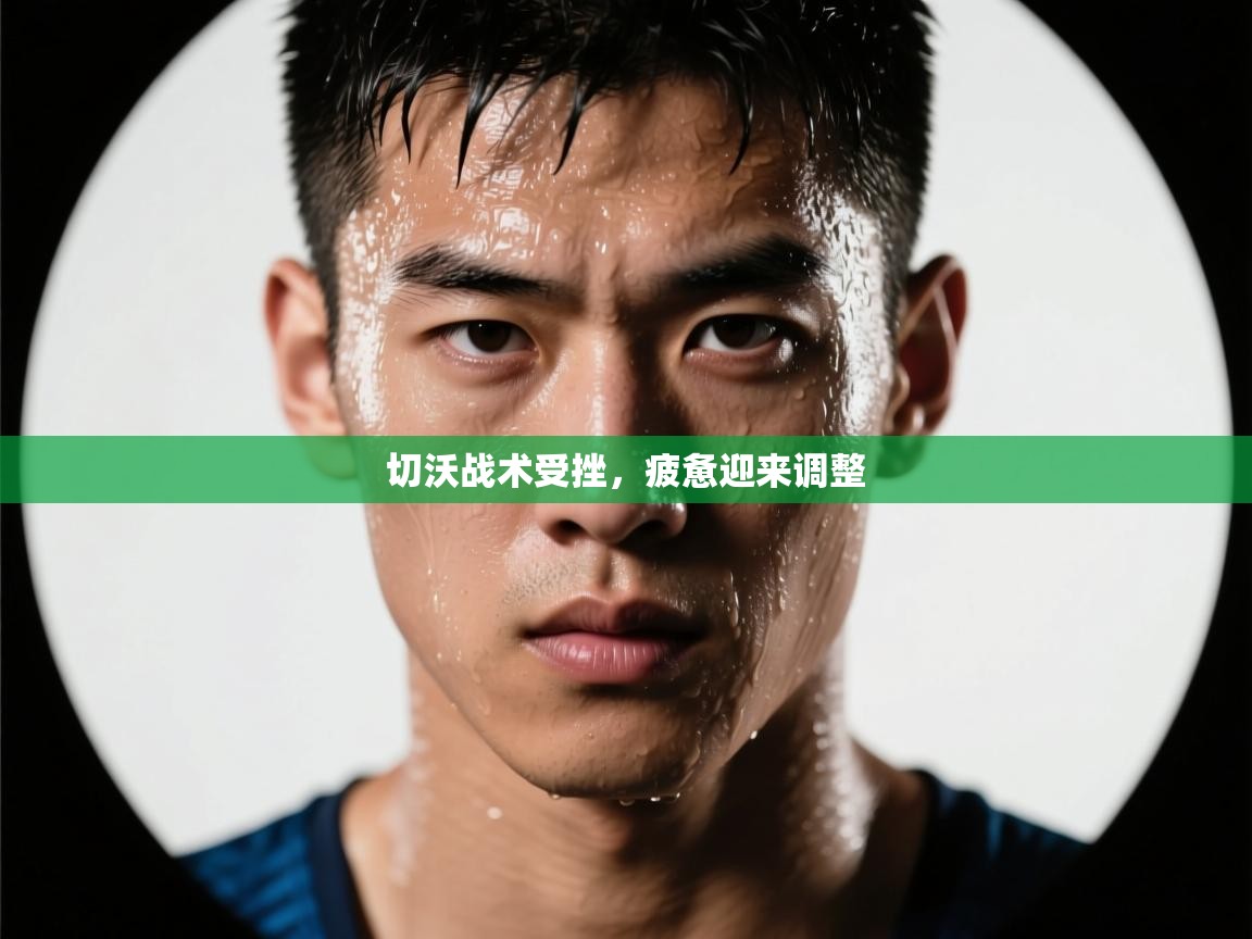 切沃战术受挫,疲惫迎来调整 第1张