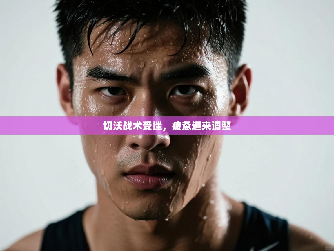 切沃战术受挫,疲惫迎来调整 第2张