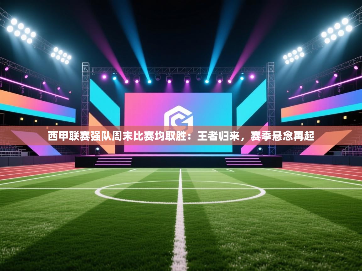 西甲联赛强队周末比赛均取胜：王者归来，赛季悬念再起  第2张