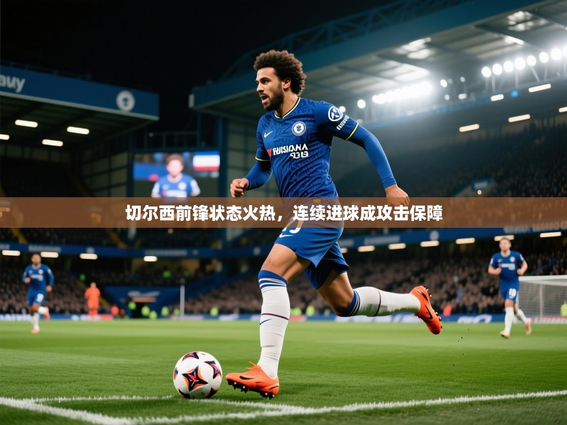 切尔西前锋状态火热,连续进球成攻击保障 第2张