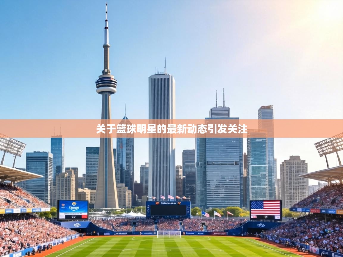 关于篮球明星的最新动态引发关注 第1张