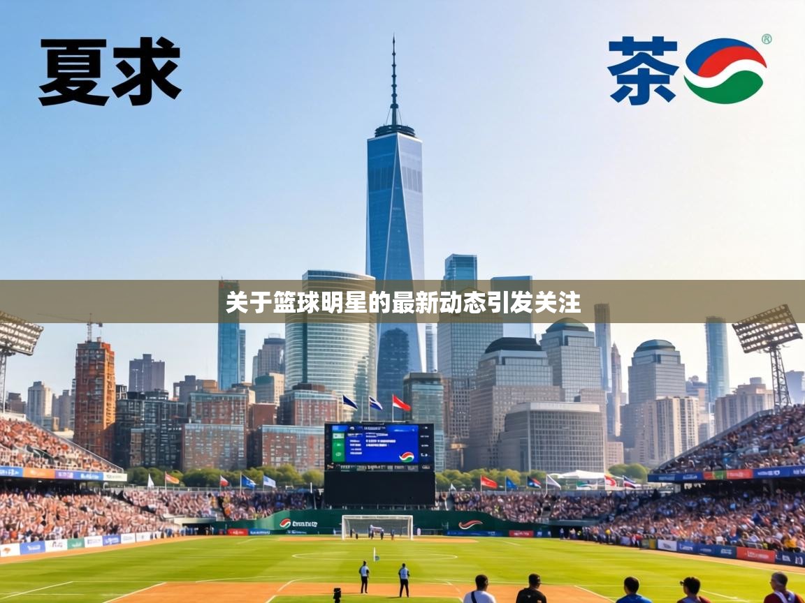 关于篮球明星的最新动态引发关注 第2张