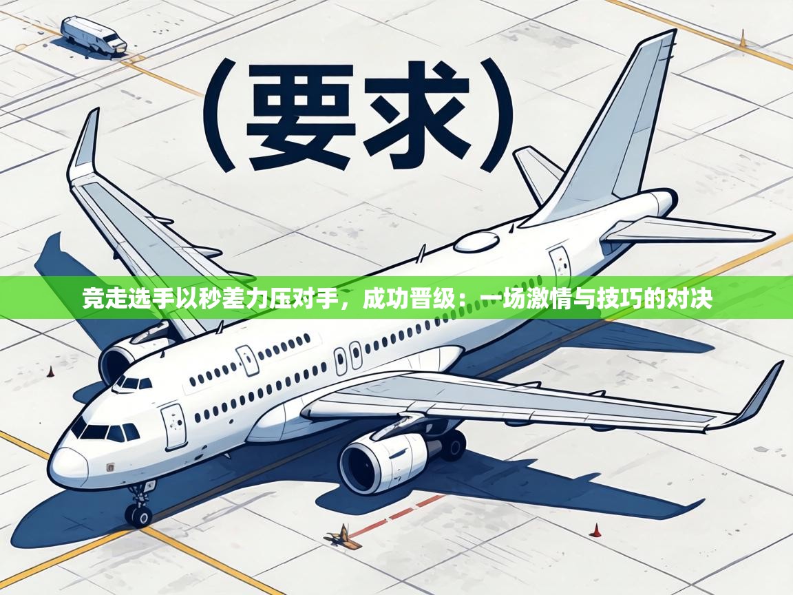 竞走选手以秒差力压对手，成功晋级：一场激情与技巧的对决  第1张