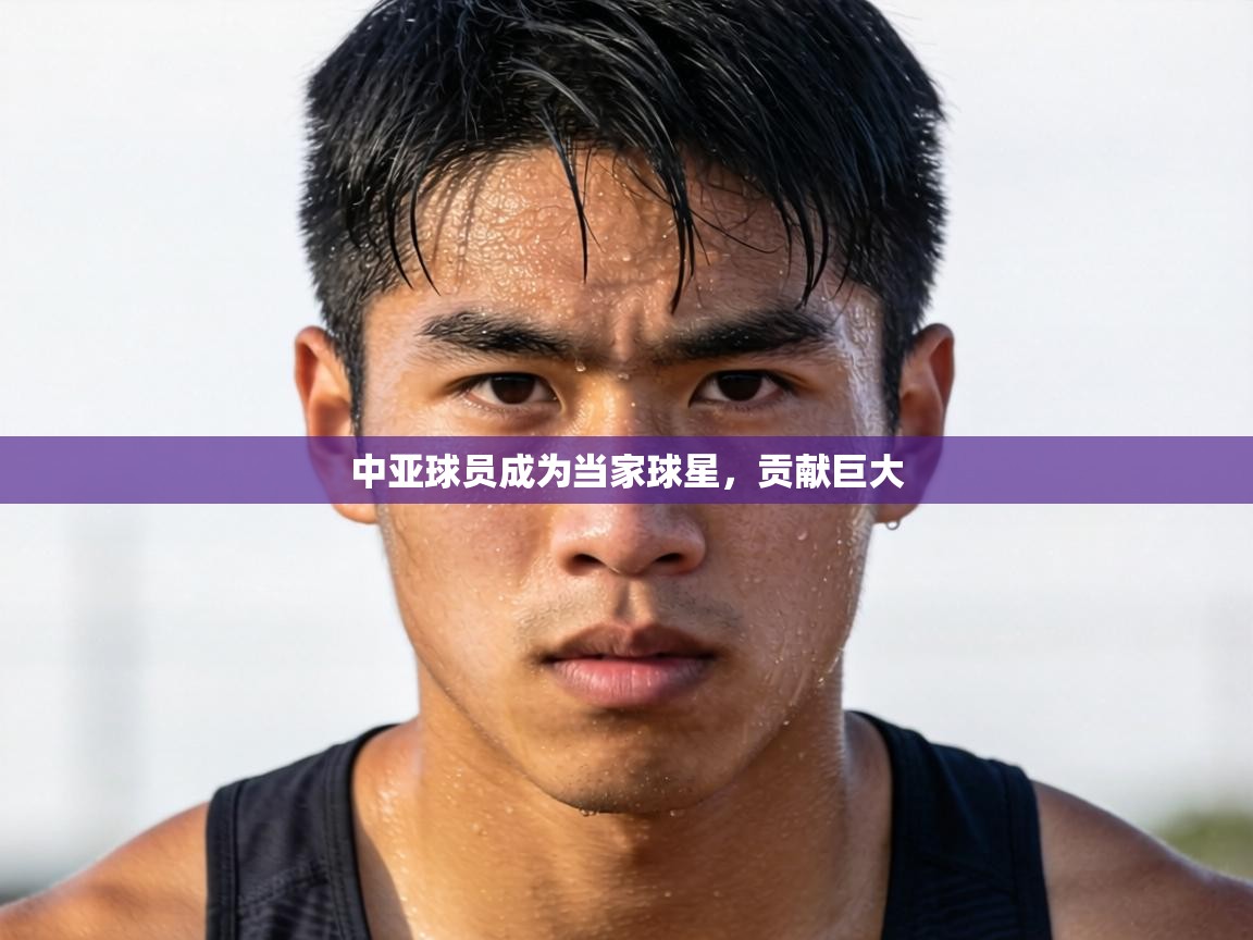 中亚球员成为当家球星，贡献巨大  第2张
