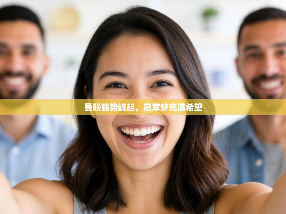 曼联强势崛起，冠军梦充满希望  第1张