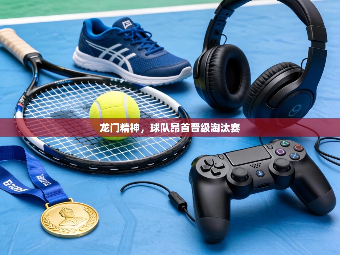 龙门精神，球队昂首晋级淘汰赛  第1张