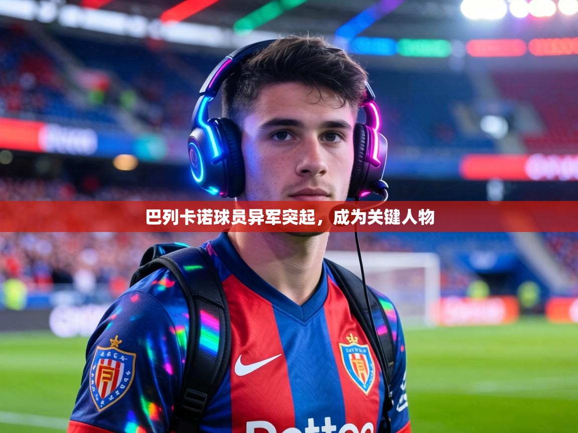 巴列卡诺球员异军突起，成为关键人物  第1张